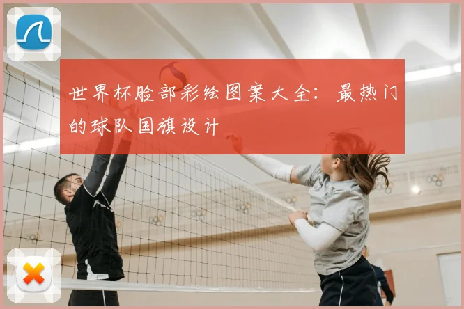 世界杯脸部彩绘图案大全:最热门的球队国旗设计