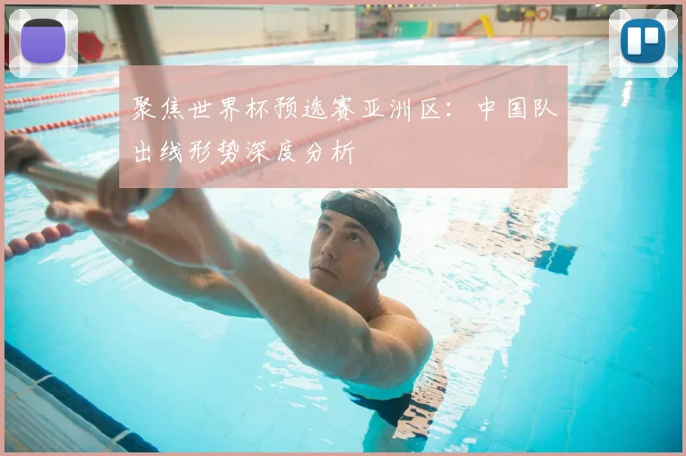 聚焦世界杯预选赛亚洲区:中国队出线形势深度分析