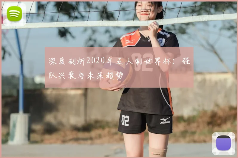 深度剖析2020年五人制世界杯:强队兴衰与未来趋势
