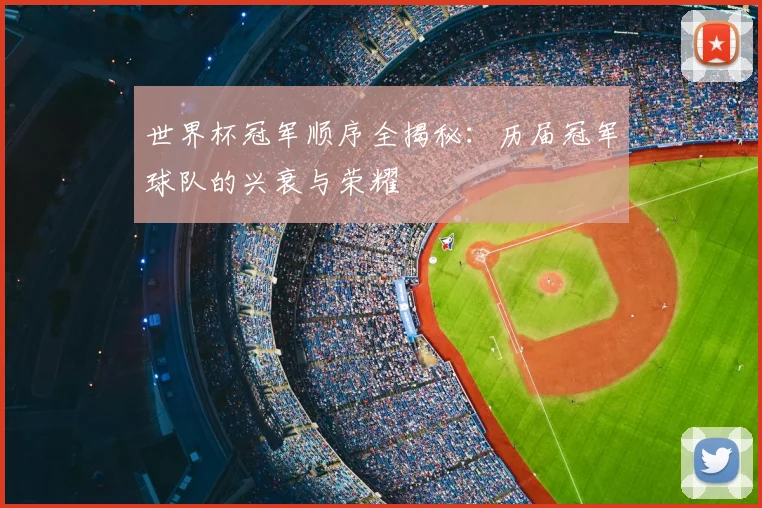 世界杯冠军顺序全揭秘:历届冠军球队的兴衰与荣耀