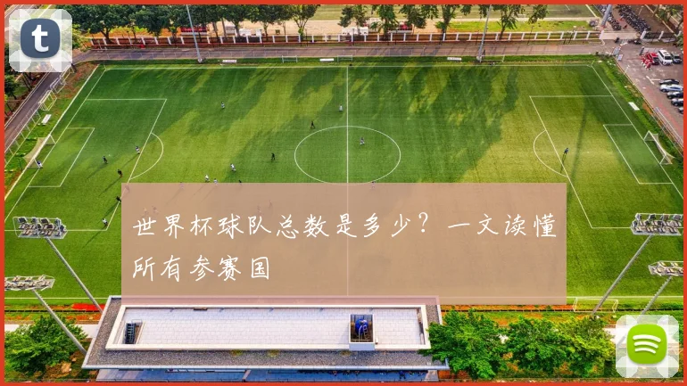 世界杯球队总数是多少?一文读懂所有参赛国