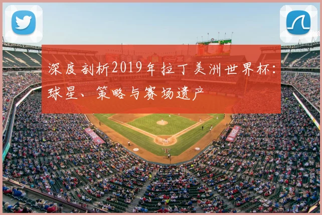 深度剖析2019年拉丁美洲世界杯:球星、策略与赛场遗产