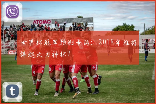 世界杯冠军预测专访：2018年谁将捧起大力神杯？