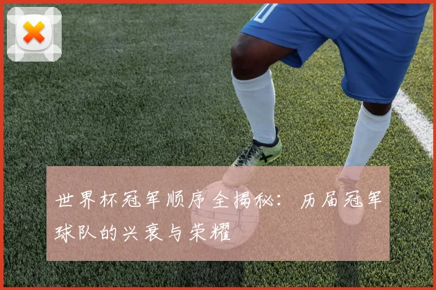 世界杯冠军顺序全揭秘:历届冠军球队的兴衰与荣耀