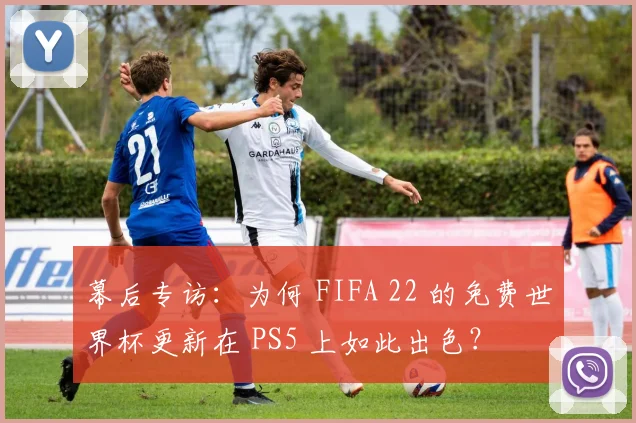 幕后专访：为何 FIFA 22 的免费世界杯更新在 PS5 上如此出色？