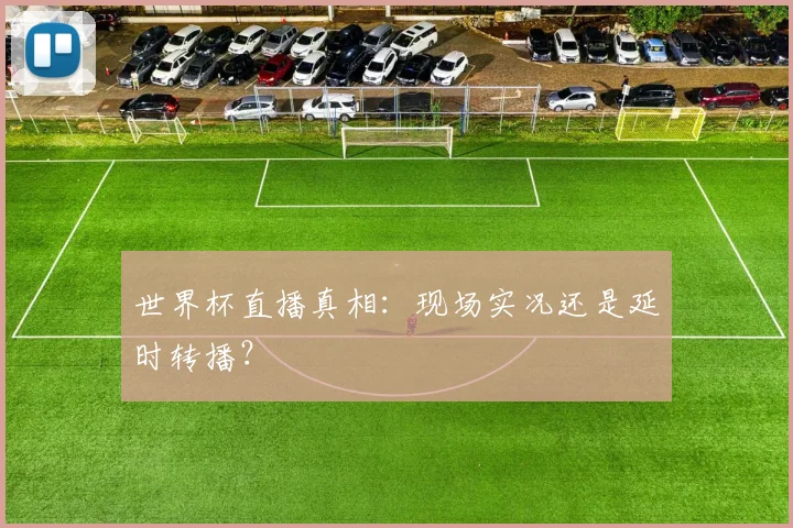 世界杯直播真相:现场实况还是延时转播?
