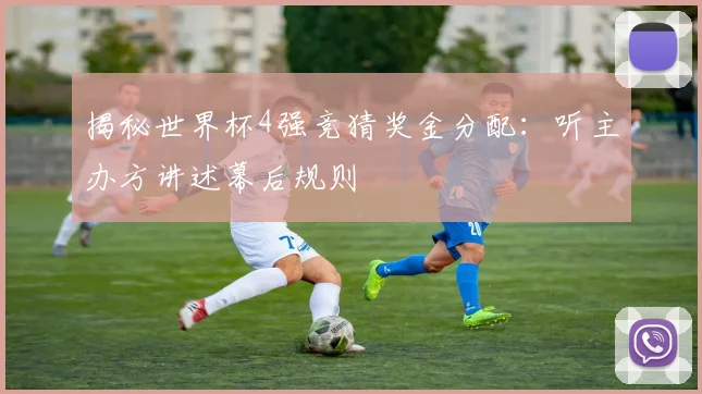 揭秘世界杯4强竞猜奖金分配:听主办方讲述幕后规则