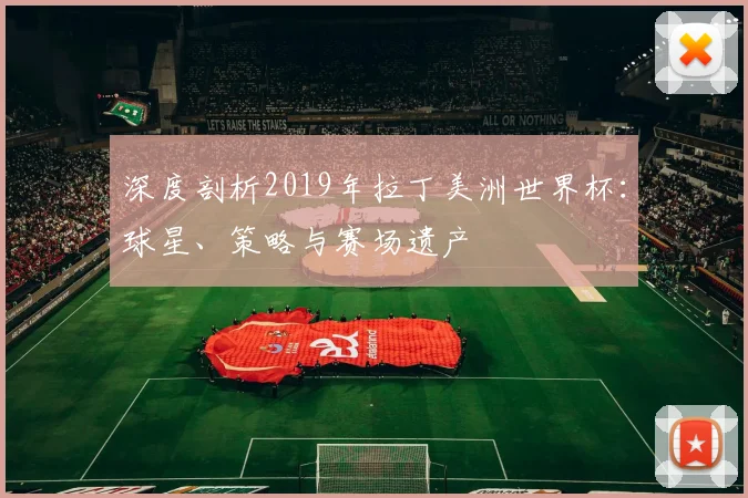 深度剖析2019年拉丁美洲世界杯:球星、策略与赛场遗产