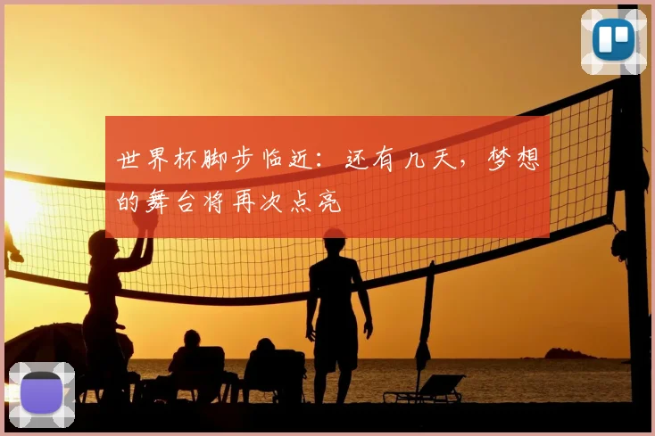 世界杯脚步临近：还有几天，梦想的舞台将再次点亮