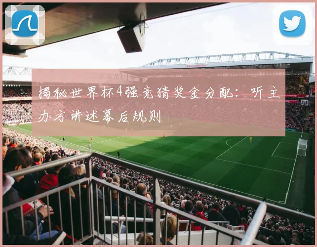 揭秘世界杯4强竞猜奖金分配:听主办方讲述幕后规则