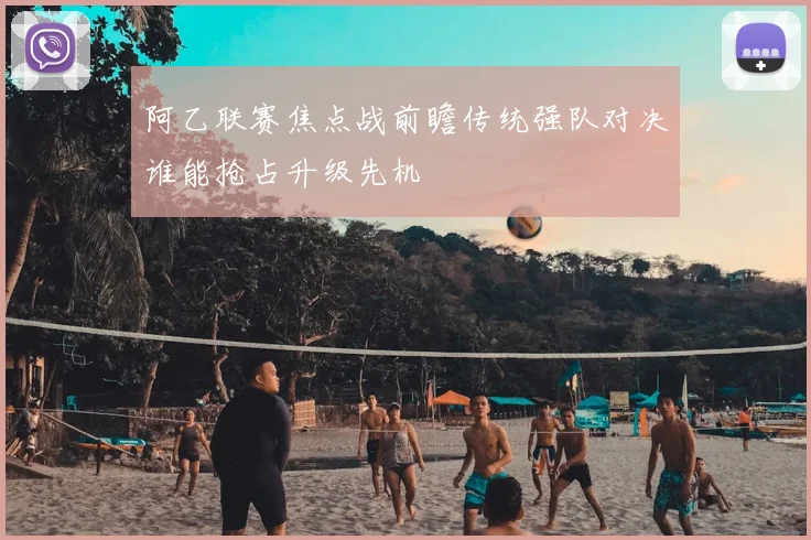 阿乙联赛焦点战前瞻传统强队对决谁能抢占升级先机
