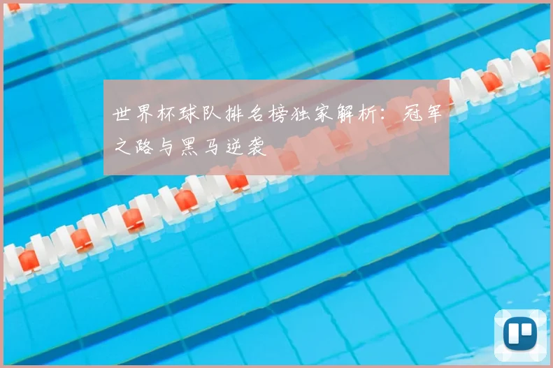 世界杯球队排名榜独家解析:冠军之路与黑马逆袭