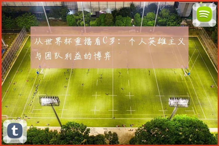 从世界杯重播看C罗:个人英雄主义与团队利益的博弈