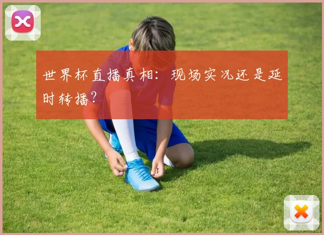 世界杯直播真相:现场实况还是延时转播?
