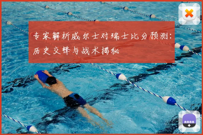 专家解析威尔士对瑞士比分预测：历史交锋与战术揭秘