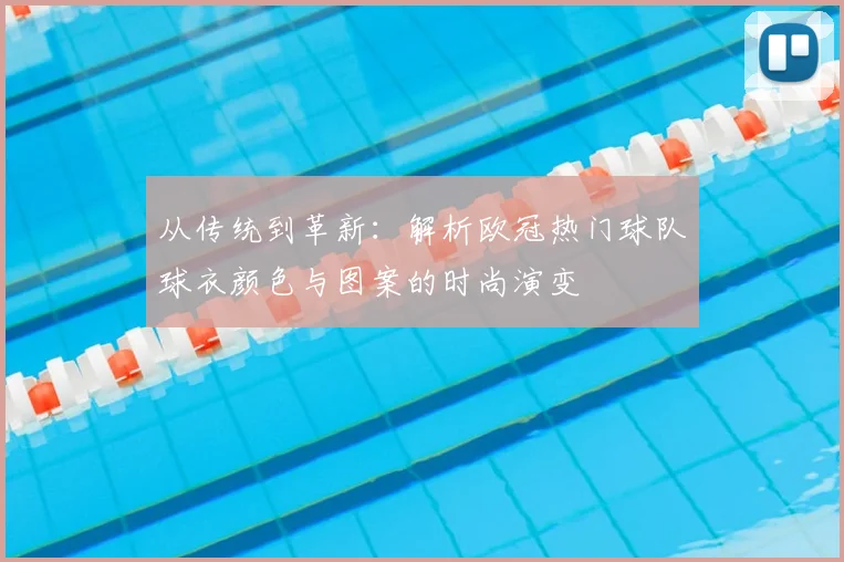 从传统到革新：解析欧冠热门球队球衣颜色与图案的时尚演变