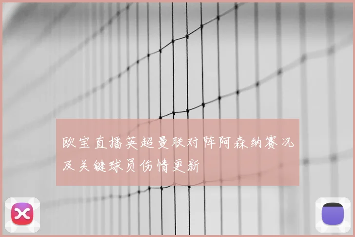 欧宝直播英超曼联对阵阿森纳赛况及关键球员伤情更新