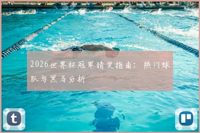 2026世界杯冠军猜奖指南：热门球队与黑马分析