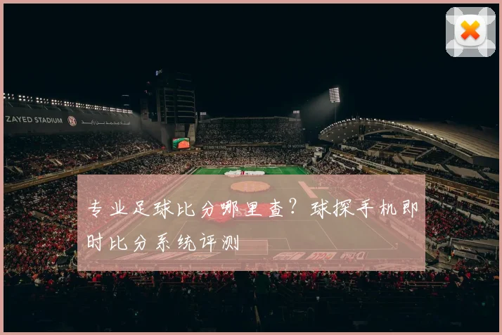 专业足球比分哪里查？球探手机即时比分系统评测