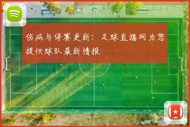 伤病与停赛更新：足球直播网为您提供球队最新情报