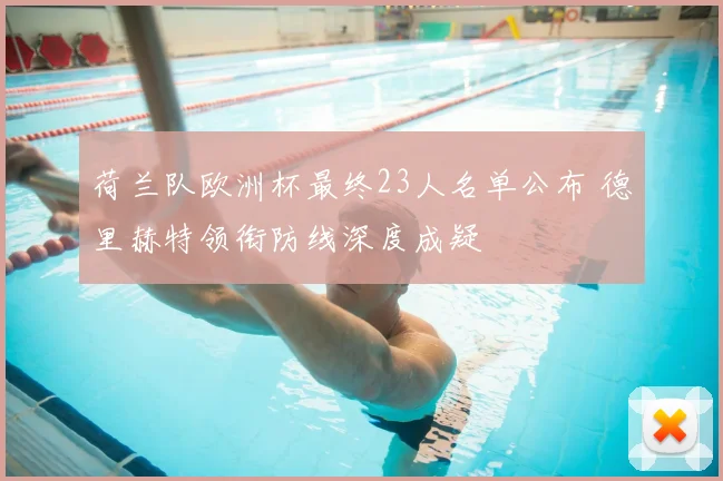 荷兰队欧洲杯最终23人名单公布 德里赫特领衔防线深度成疑