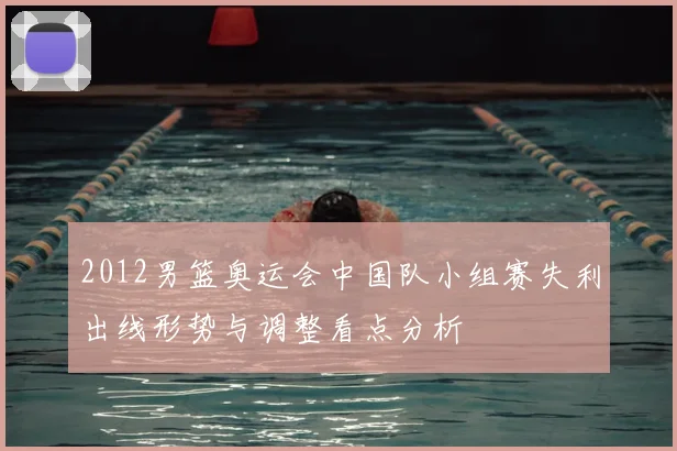 2012男篮奥运会中国队小组赛失利出线形势与调整看点分析