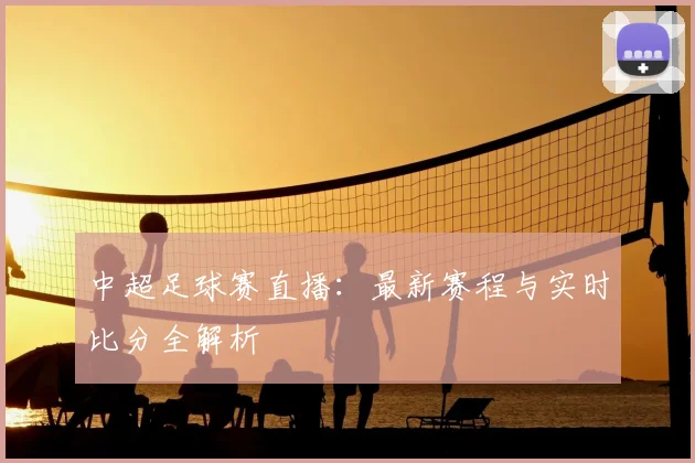 中超足球赛直播：最新赛程与实时比分全解析
