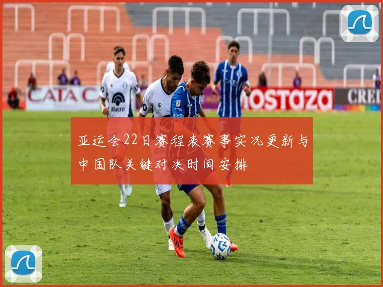 亚运会22日赛程表赛事实况更新与中国队关键对决时间安排