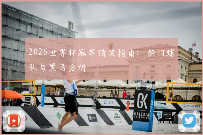 2026世界杯冠军猜奖指南：热门球队与黑马分析