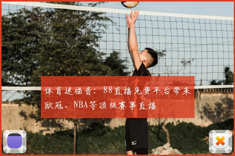 体育迷福音：88直播免费平台带来欧冠、NBA等顶级赛事直播