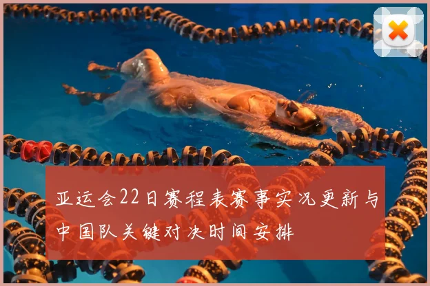亚运会22日赛程表赛事实况更新与中国队关键对决时间安排